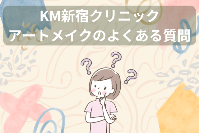 KM新宿クリニック、アートメイクのよくある質問